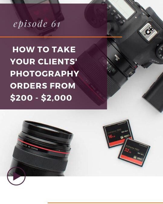 Episode 61: How to Take Your Clients’ Photography Orders from $200 – $2,000